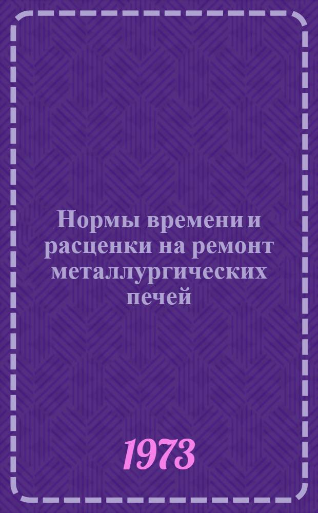Нормы времени и расценки на ремонт металлургических печей : Утв. трестом "Центрдомнаремонт" и др. : Вводится с 1/I 1974 г. : Сб. № 6
