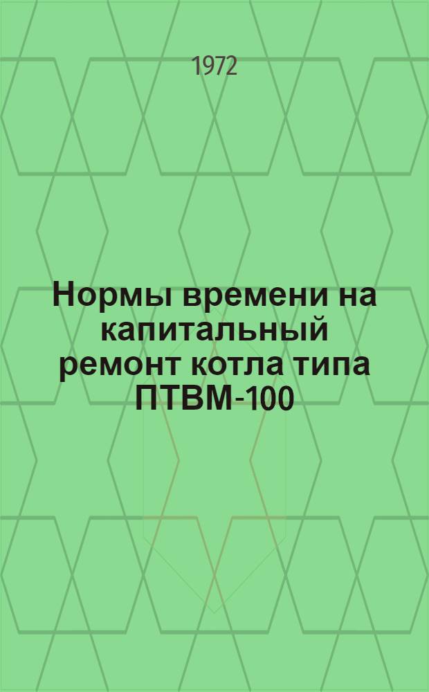 Нормы времени на капитальный ремонт котла типа ПТВМ-100 : Утв. 17/X-72 г