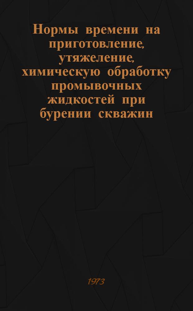 Нормы времени на приготовление, утяжеление, химическую обработку промывочных жидкостей при бурении скважин : Утв. 25/I 1973 г