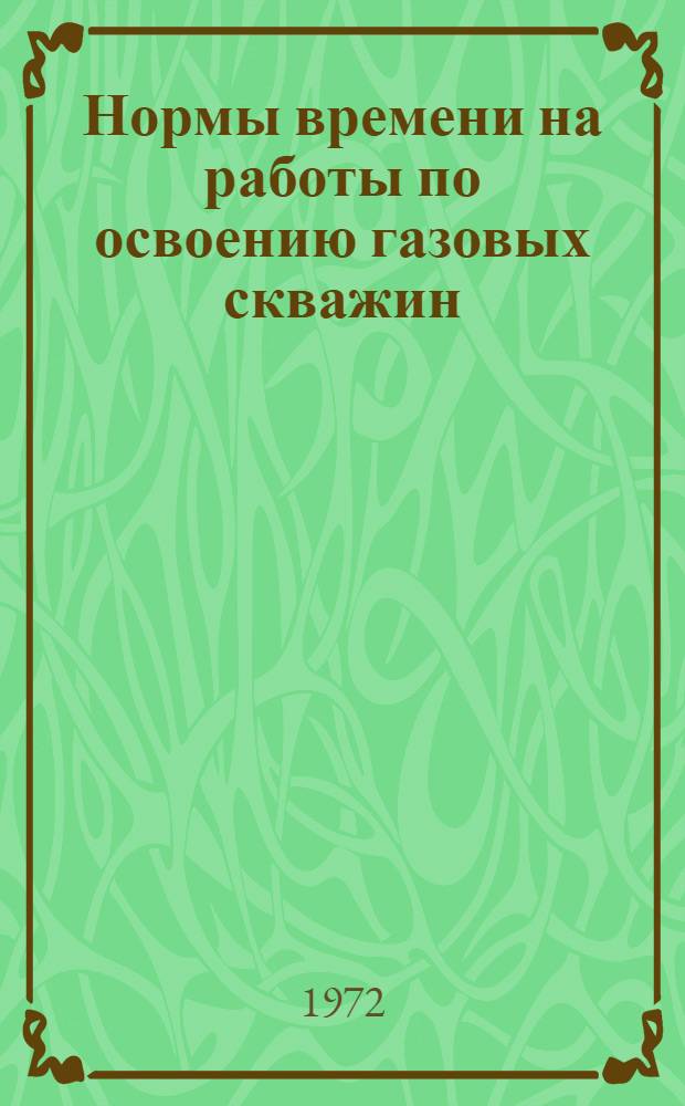 Нормы времени на работы по освоению газовых скважин : Утв. 24/III 1972 г