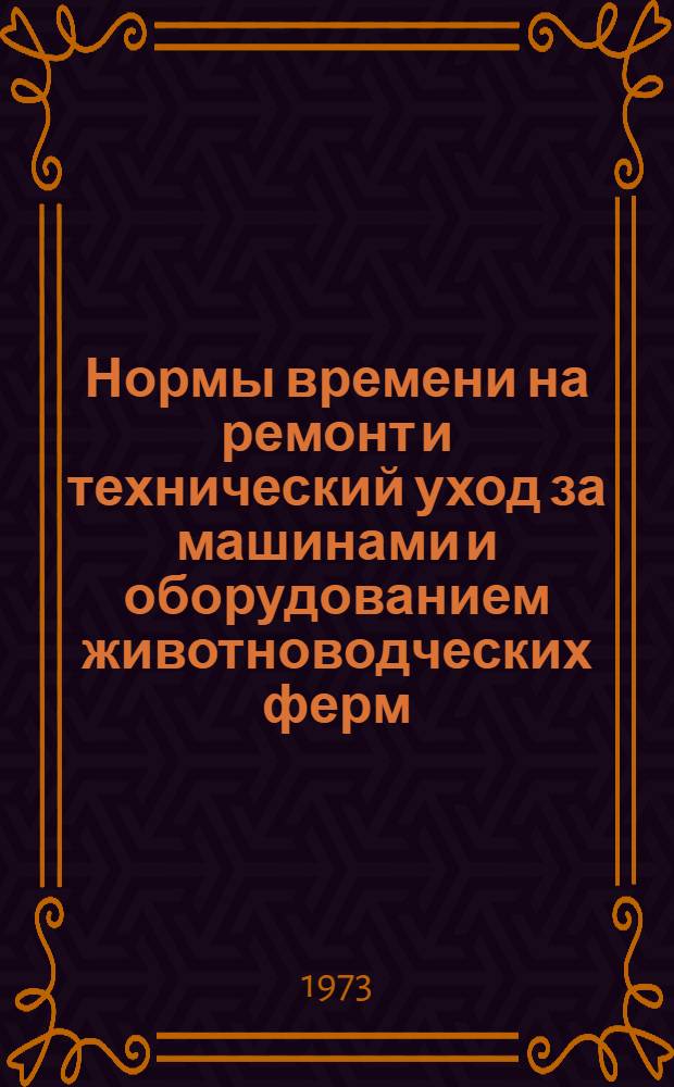 Нормы времени на ремонт и технический уход за машинами и оборудованием животноводческих ферм : (В условиях Сарат. обл.)