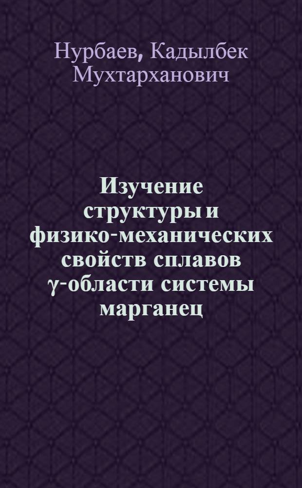 Изучение структуры и физико-механических свойств сплавов γ-области системы марганец - цинк : Автореф. дис. на соиск. учен. степени канд. физ.-мат. наук : (01.04.07)