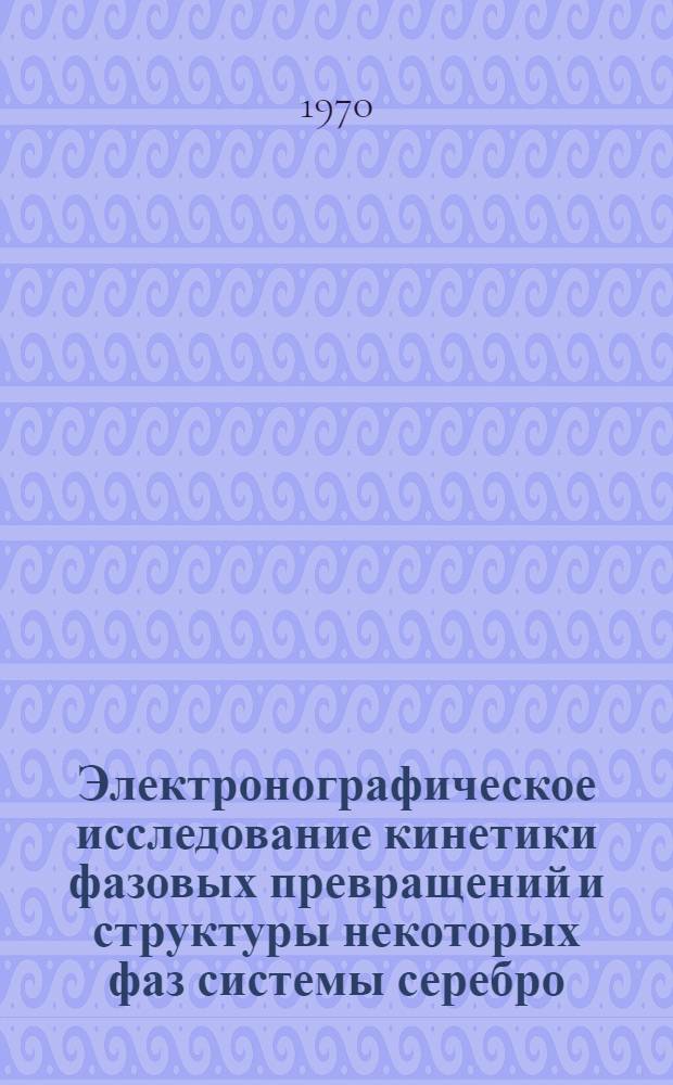 Электронографическое исследование кинетики фазовых превращений и структуры некоторых фаз системы серебро - селен : Автореф. дис. на соискание учен. степени канд. физ.-мат. наук : (01.049)