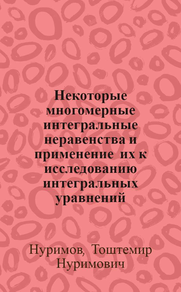 Некоторые многомерные интегральные неравенства и применение их к исследованию интегральных уравнений : Автореф. дис. на соиск. учен. степени канд. физ.-мат. наук : (01.02)