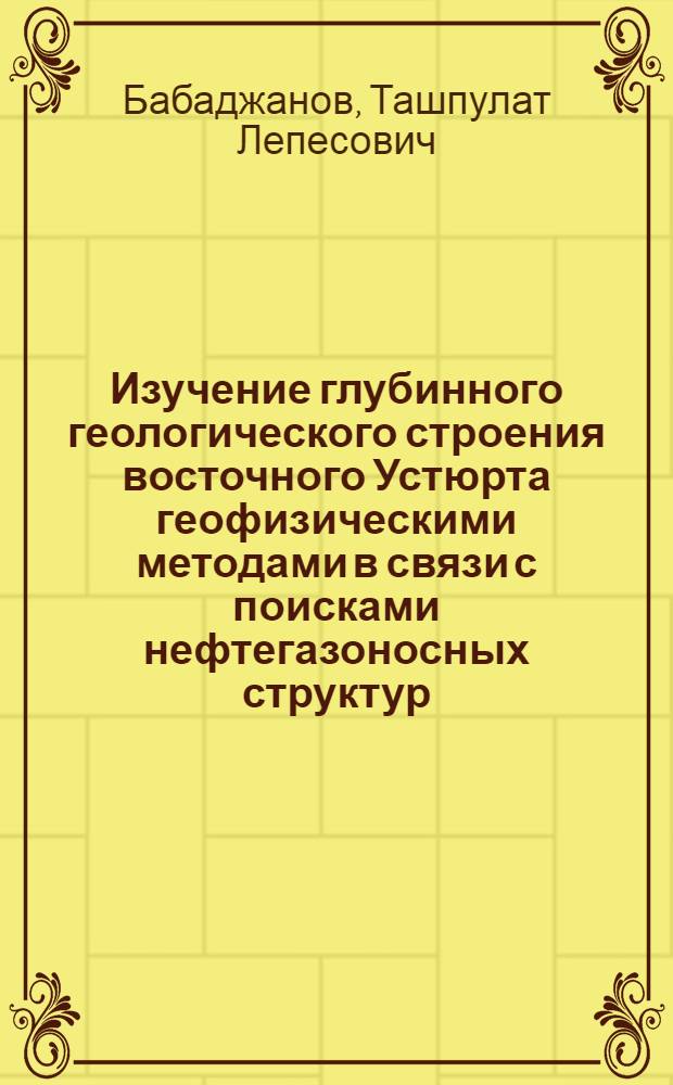 Изучение глубинного геологического строения восточного Устюрта геофизическими методами в связи с поисками нефтегазоносных структур : Автореф. дис. на соискание учен. степени канд. геол.-минерал. наук : (131)