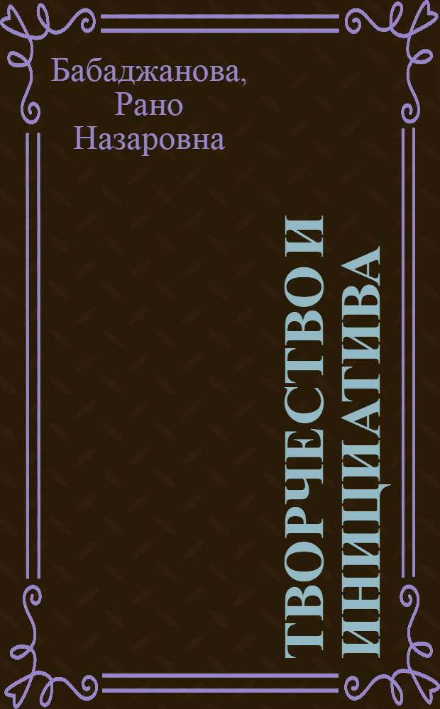 Творчество и инициатива : В помощь политдокладчикам