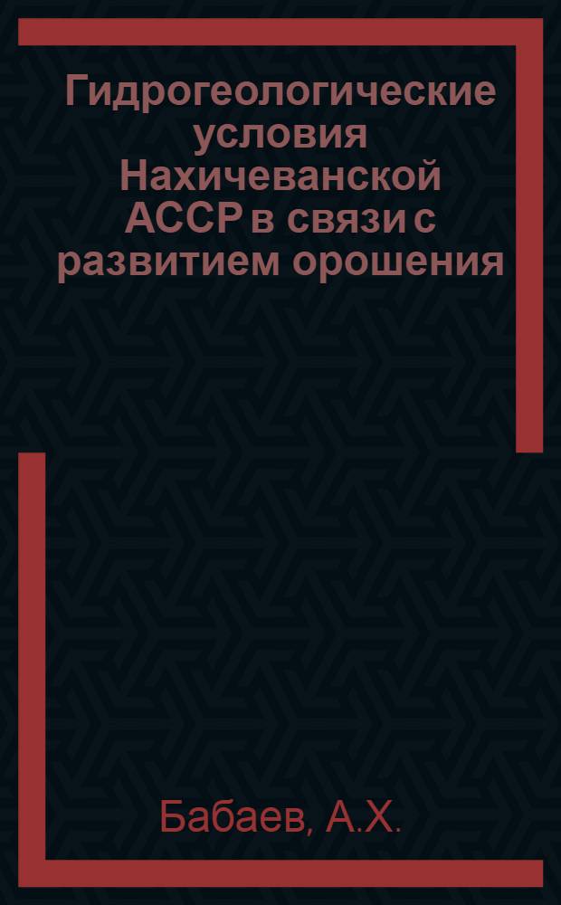 Гидрогеологические условия Нахичеванской АССР в связи с развитием орошения : Автореф. дис. на соискание учен. степени канд. геол.-минерал. наук : (125)