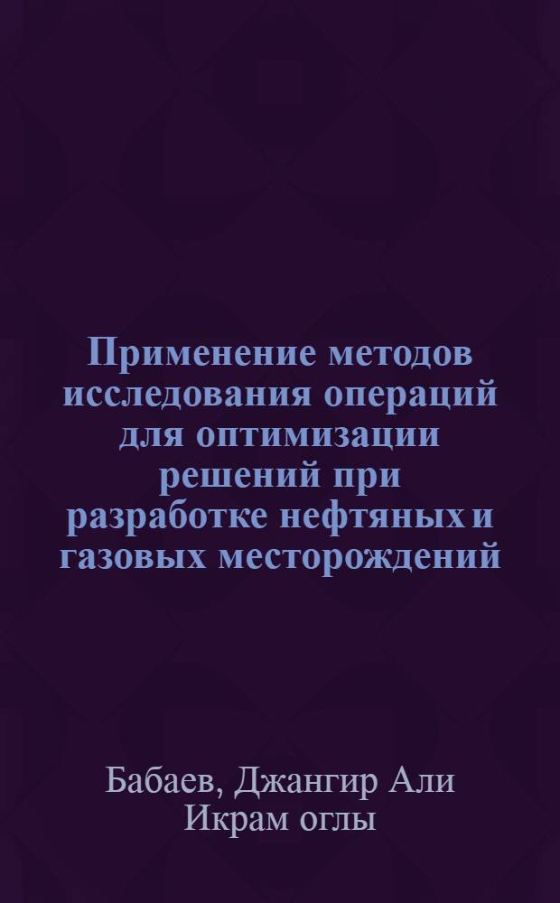 Применение методов исследования операций для оптимизации решений при разработке нефтяных и газовых месторождений : Автореф. дис. на соиск. учен. степени д-ра техн. наук : (05.13.03)