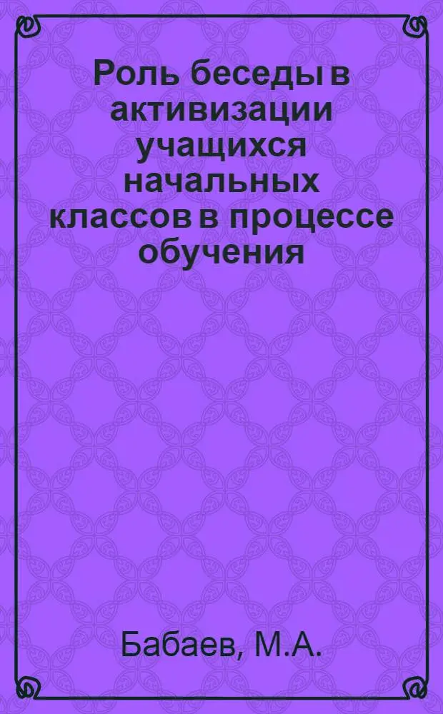 Роль беседы в активизации учащихся начальных классов в процессе обучения : Автореф. дис. на соискание учен. степени канд. пед. наук : (730)