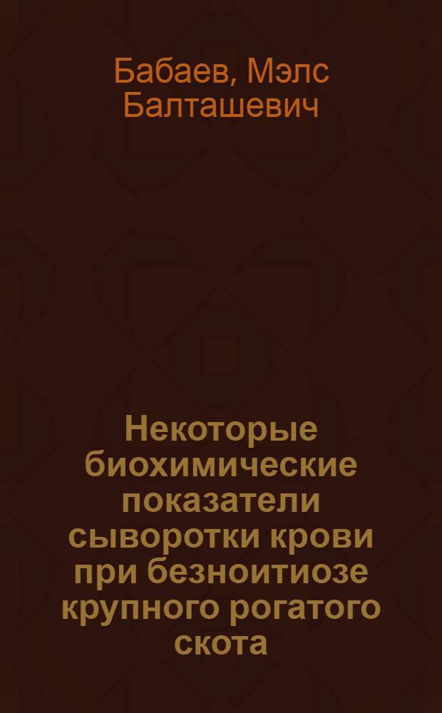Некоторые биохимические показатели сыворотки крови при безноитиозе крупного рогатого скота : Автореф. дис. на соиск. учен. степени канд. биол. наук : (03.00.04)