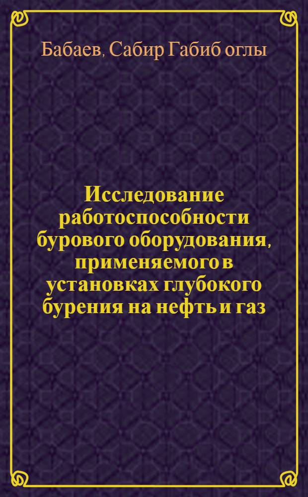 Исследование работоспособности бурового оборудования, применяемого в установках глубокого бурения на нефть и газ : Автореф. дис. на соискание учен. степени д-ра техн. наук : (181)