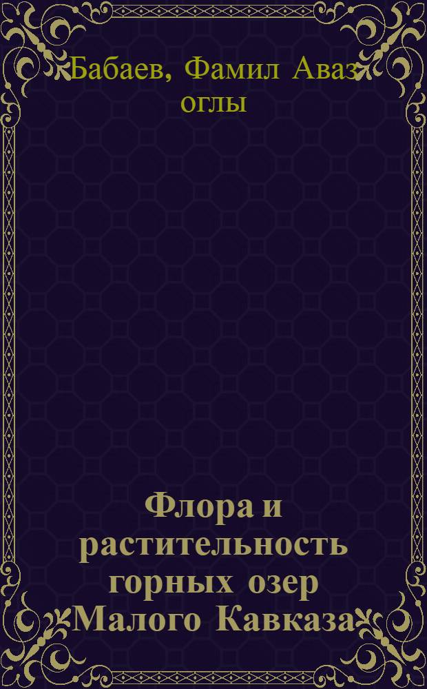 Флора и растительность горных озер Малого Кавказа (в пределах АзССР) : Автореф. дис. на соиск. учен. степени канд. биол. наук : (03.00.05)