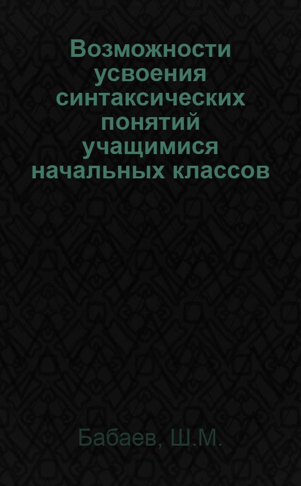 Возможности усвоения синтаксических понятий учащимися начальных классов : Автореф. дис. на соискание учен. степени канд. психол. наук : (731)