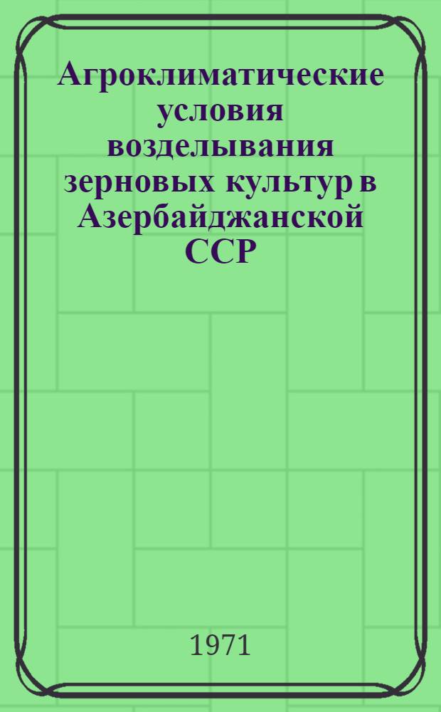 Агроклиматические условия возделывания зерновых культур в Азербайджанской ССР : Автореф. дис. на соискание учен. степени канд. геогр. наук : (698)