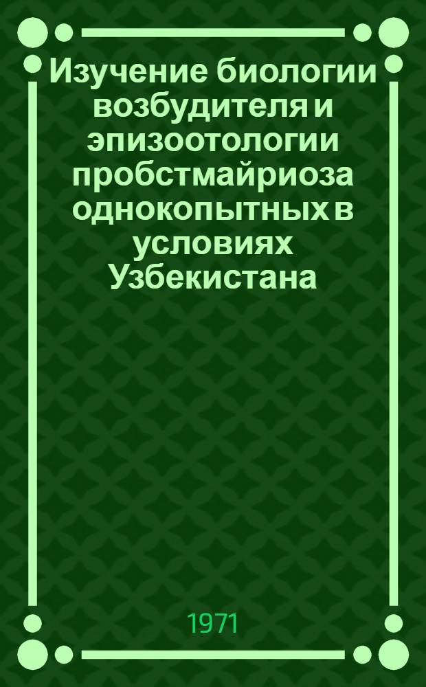 Изучение биологии возбудителя и эпизоотологии пробстмайриоза однокопытных в условиях Узбекистана : Автореф. дис. на соискание учен. степени канд. биол. наук : (107)