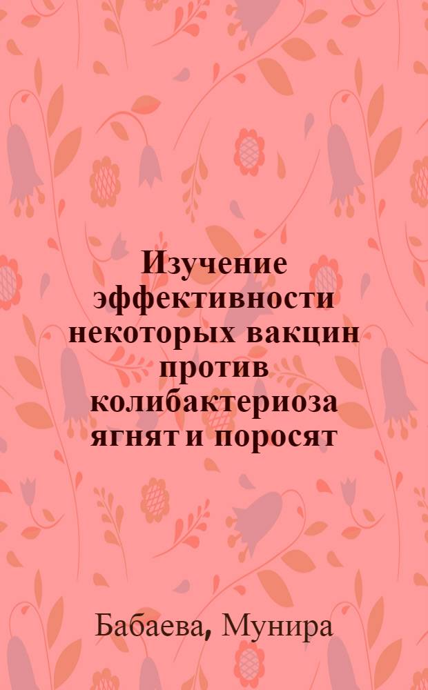 Изучение эффективности некоторых вакцин против колибактериоза ягнят и поросят : Автореф. дис. на соиск. учен. степени канд. вет. наук : (16.00.03)