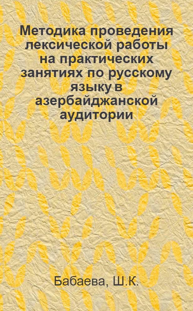 Методика проведения лексической работы на практических занятиях по русскому языку в азербайджанской аудитории : Автореф. дис. на соискание учен. степени канд. пед. наук : (731)