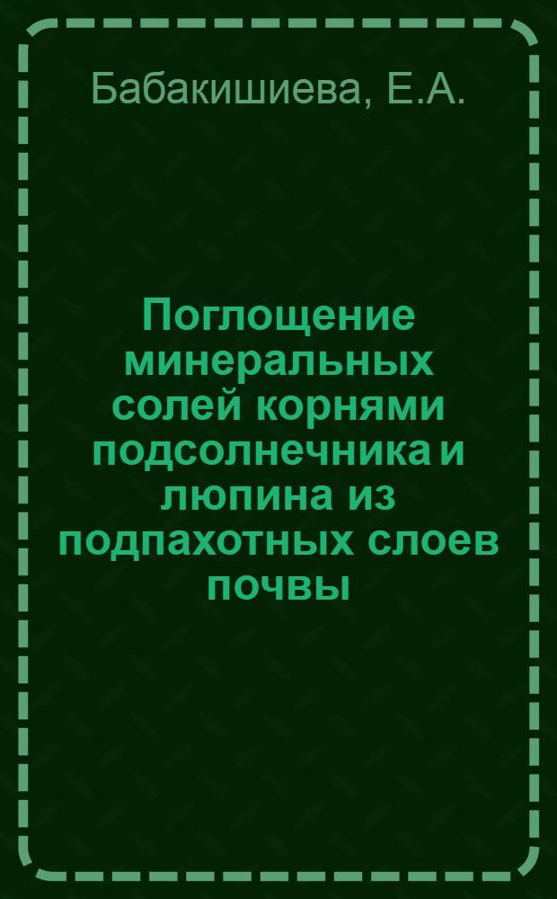 Поглощение минеральных солей корнями подсолнечника и люпина из подпахотных слоев почвы : Автореф. дис. на соискание учен. степени канд. биол. наук