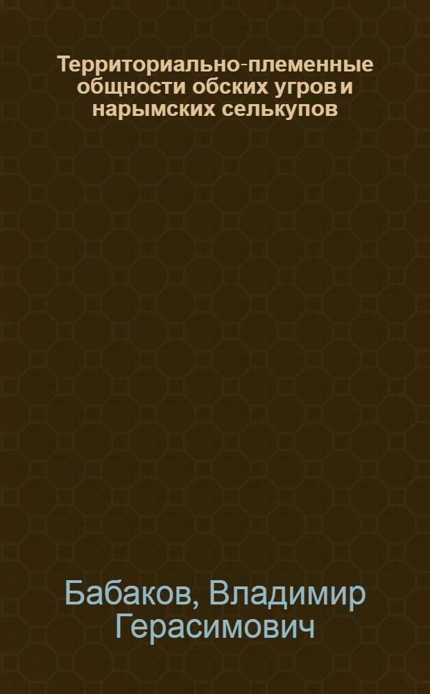 Территориально-племенные общности обских угров и нарымских селькупов (XVII-XIX вв.) : Автореф. дис. на соиск. учен. степени канд. ист. наук : (07.00.07)