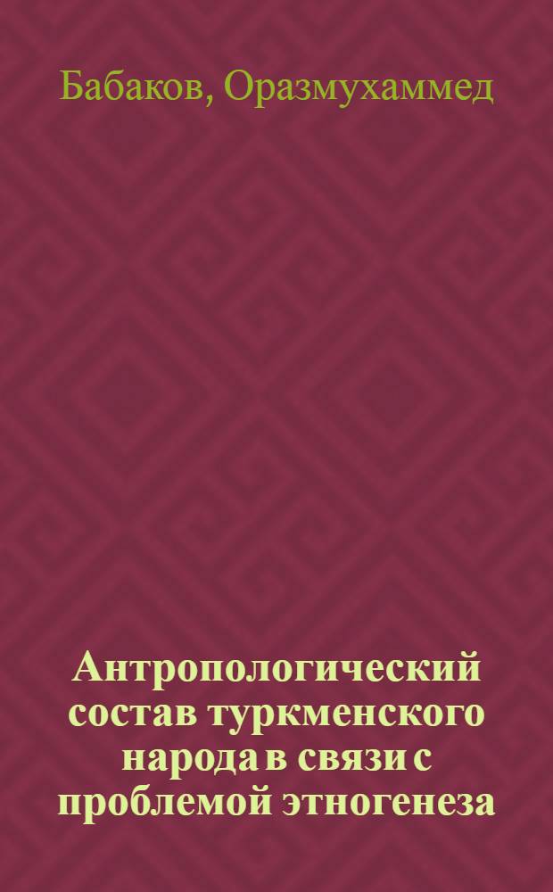 Антропологический состав туркменского народа в связи с проблемой этногенеза : Автореф. дис. на соискание учен. степени канд. ист. наук