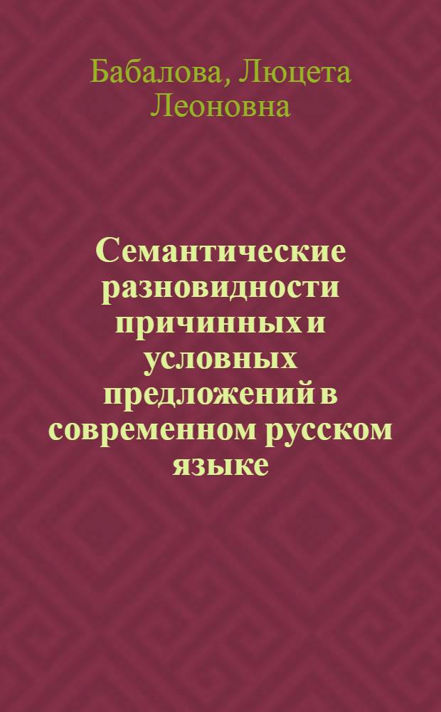 Семантические разновидности причинных и условных предложений в современном русском языке : Автореф. дис. на соиск. учен. степени канд. филол. наук : (10.02.01)