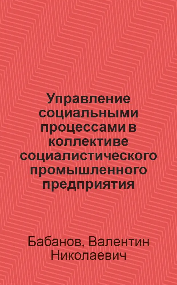 Управление социальными процессами в коллективе социалистического промышленного предприятия : (Некоторые теорет. проблемы) : Автореф. дис. на соиск. учен. степени канд. филос. наук : (00.02)