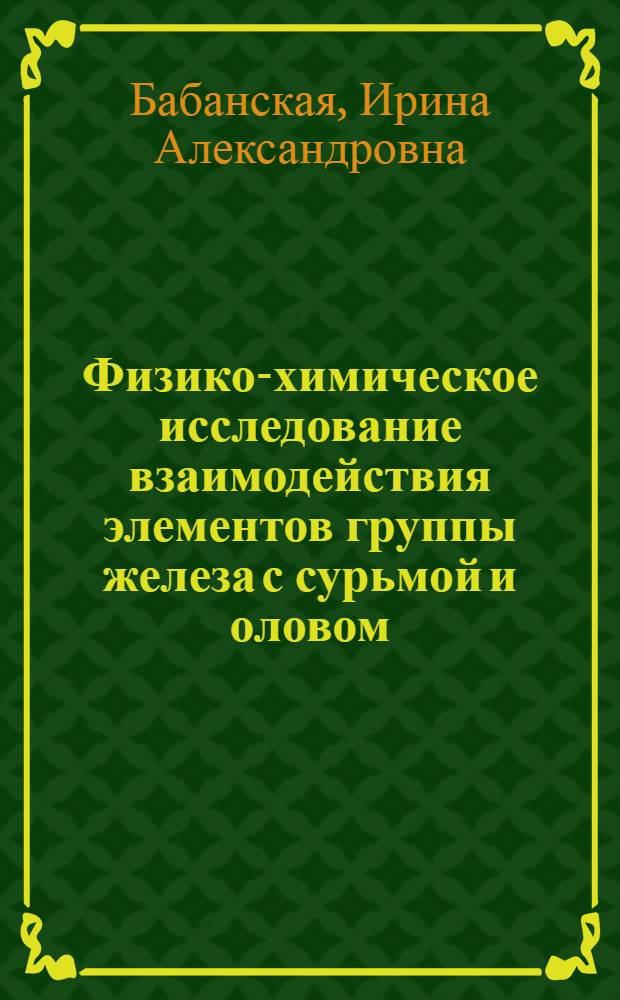Физико-химическое исследование взаимодействия элементов группы железа с сурьмой и оловом : Автореф. дис. на соиск. учен. степени канд. хим. наук : (02.00.01)