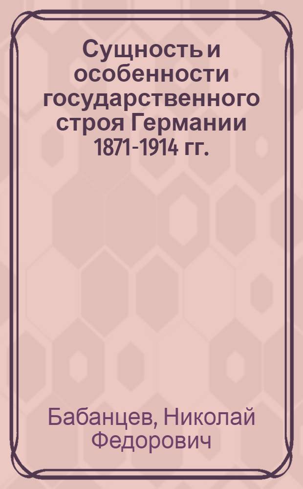 Сущность и особенности государственного строя Германии 1871-1914 гг. : Автореф. дис. на соиск. учен. степени канд. юрид. наук : (12.00.01)