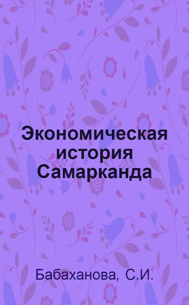 Экономическая история Самарканда : Автореф. дис. на соискание учен. степени канд. экон. наук : (592)