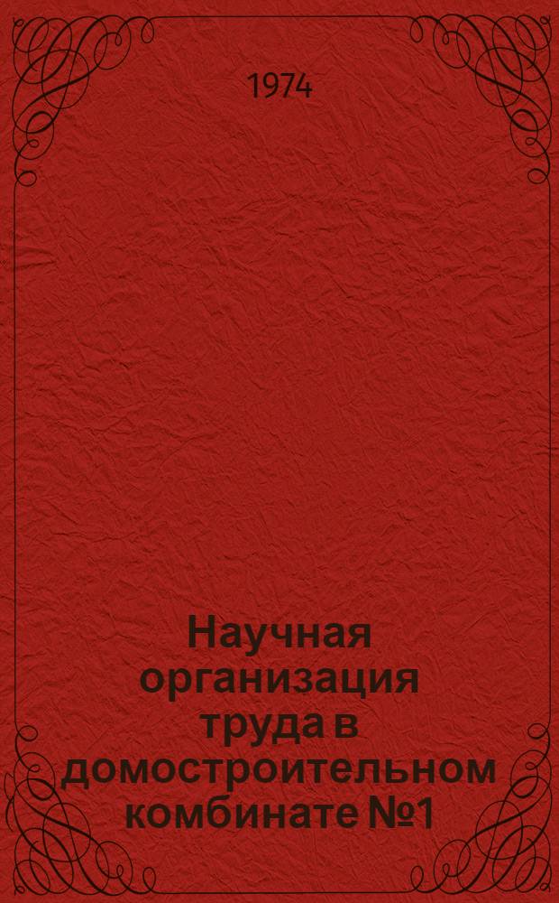 Научная организация труда в домостроительном комбинате № 1 : Обзор