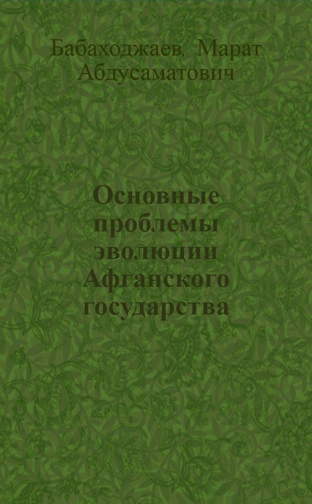 Основные проблемы эволюции Афганского государства (конец XIX в.) : Автореф. дис. на соиск. учен. степени д-ра ист. наук : (07.00.03)