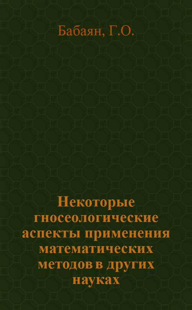 Некоторые гносеологические аспекты применения математических методов в других науках : Автореф. дис. на соискание учен. степени канд. филос. наук : (620)
