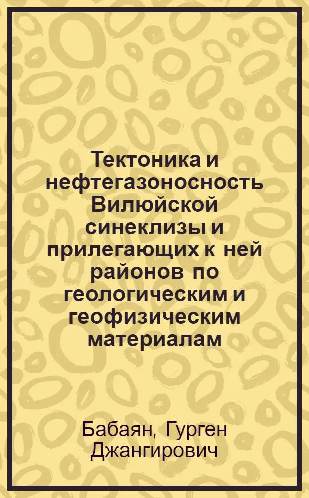 Тектоника и нефтегазоносность Вилюйской синеклизы и прилегающих к ней районов по геологическим и геофизическим материалам : Автореферат дис. на соискание учен. степени канд. геол.-минерал. наук : (131)