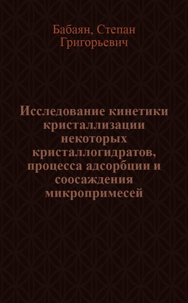 Исследование кинетики кристаллизации некоторых кристаллогидратов, процесса адсорбции и соосаждения микропримесей : Автореф. дис. на соиск. учен. степени д-ра хим. наук : (02.00.14)