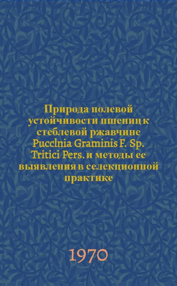 Природа полевой устойчивости пшениц к стеблевой ржавчине Pucclnia Graminis F. Sp. Tritici Pers. и методы ее выявления в селекционной практике : Автореф. дис. на соискание учен. степени канд. с.-х. наук : (06.534)