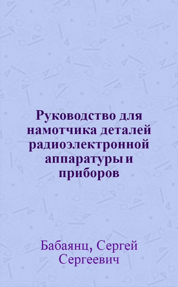 Руководство для намотчика деталей радиоэлектронной аппаратуры и приборов