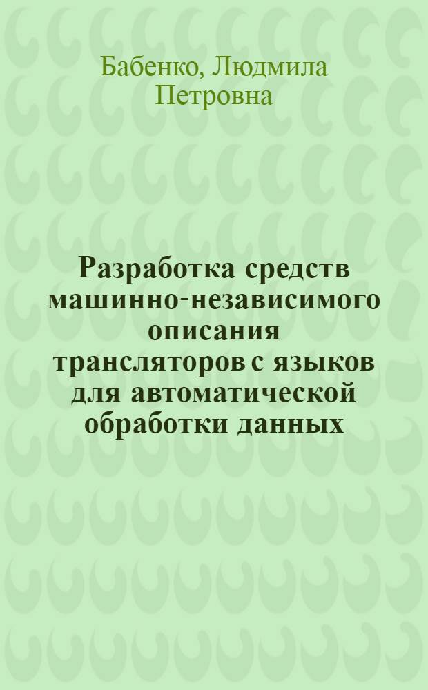 Разработка средств машинно-независимого описания трансляторов с языков для автоматической обработки данных : Автореф. дис. на соискание учен. степени канд. физ.-мат. наук : (007)