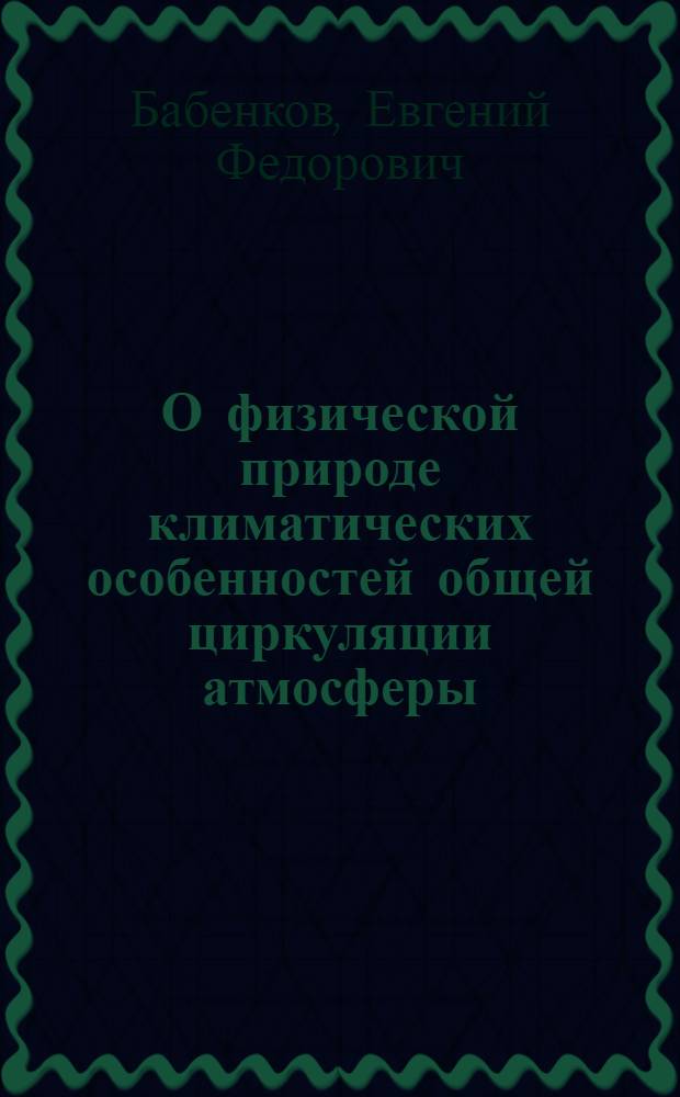 О физической природе климатических особенностей общей циркуляции атмосферы : Автореф. дис. на соиск. учен. степени д-ра геогр. наук : (01.04.12)