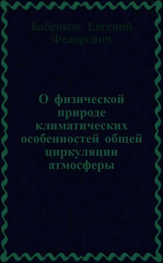 О физической природе климатических особенностей общей циркуляции атмосферы : Автореф. дис. на соиск. учен. степени д-ра геогр. наук : (01.04.12)
