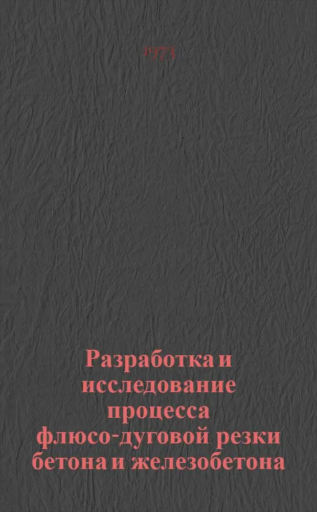 Разработка и исследование процесса флюсо-дуговой резки бетона и железобетона : Автореф. дис. на соиск. учен. степени канд. техн. наук