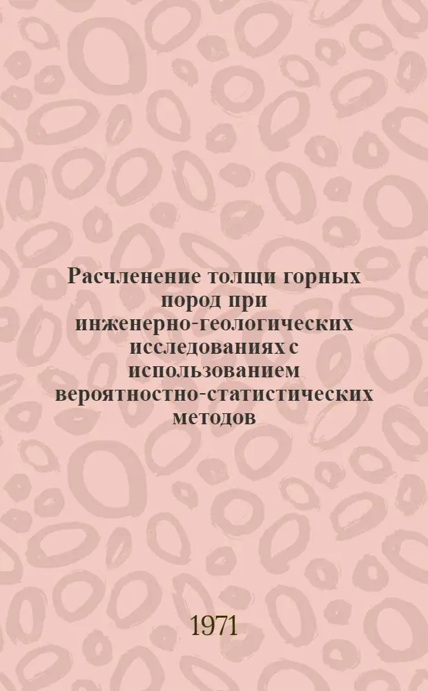 Расчленение толщи горных пород при инженерно-геологических исследованиях с использованием вероятностно-статистических методов : Автореф. дис. на соискание учен. степени канд. геол.-минерал. наук : (126)