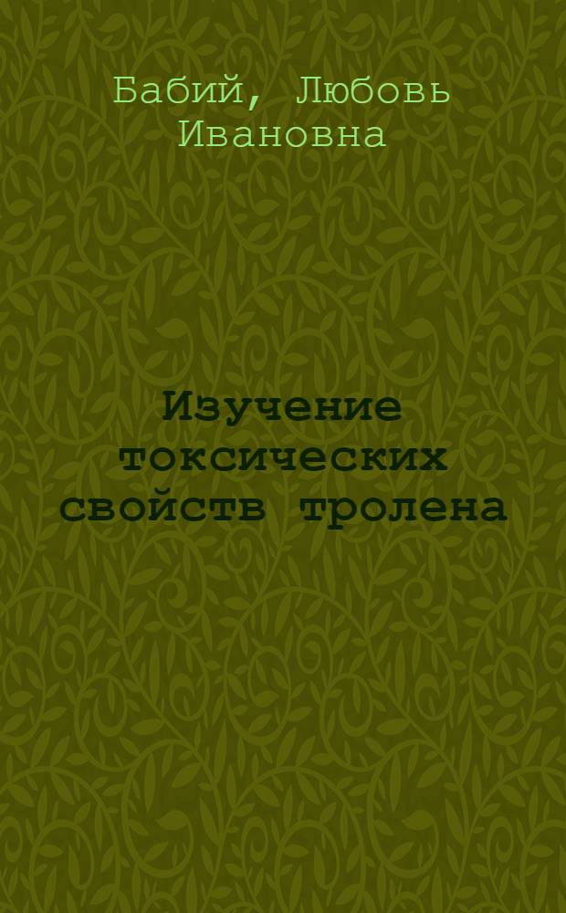 Изучение токсических свойств тролена : Автореф. дис. на соиск. учен. степени канд. вет. наук : (16.00.04)