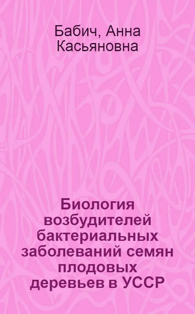 Биология возбудителей бактериальных заболеваний семян плодовых деревьев в УССР : Автореф. дис. на соискание учен. степени канд. биол. наук : (03.00.07)