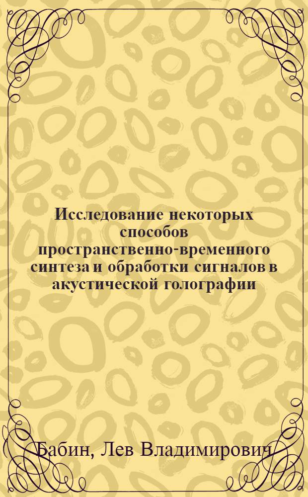 Исследование некоторых способов пространственно-временного синтеза и обработки сигналов в акустической голографии : Автореф. дис. на соиск. учен. степени канд. физ.-мат. наук : (01.04.06)