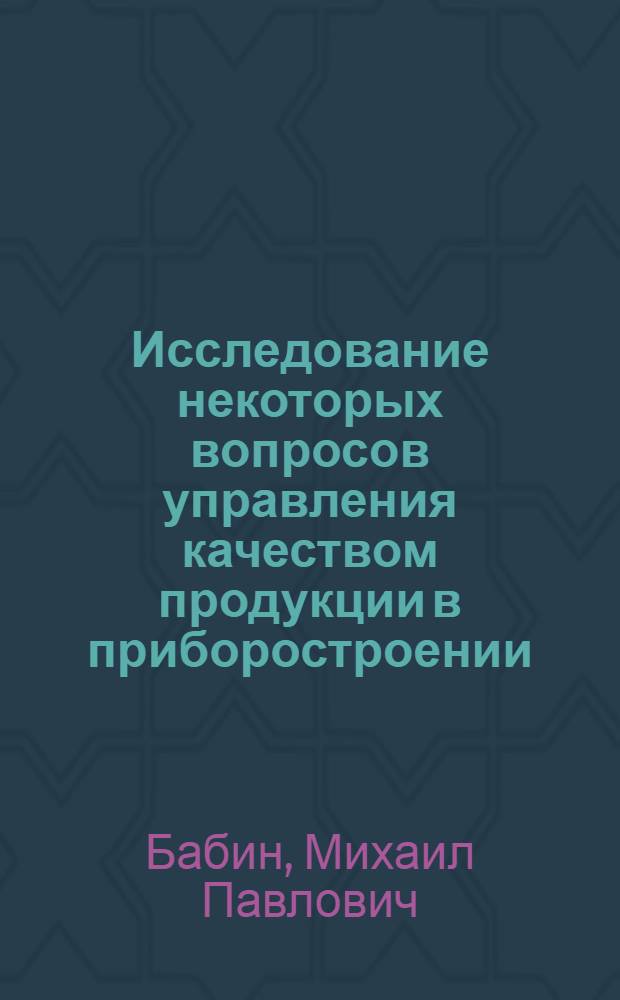 Исследование некоторых вопросов управления качеством продукции в приборостроении : Автореф. дис. на соиск. учен. степени канд. техн. наук : (05.02.10)