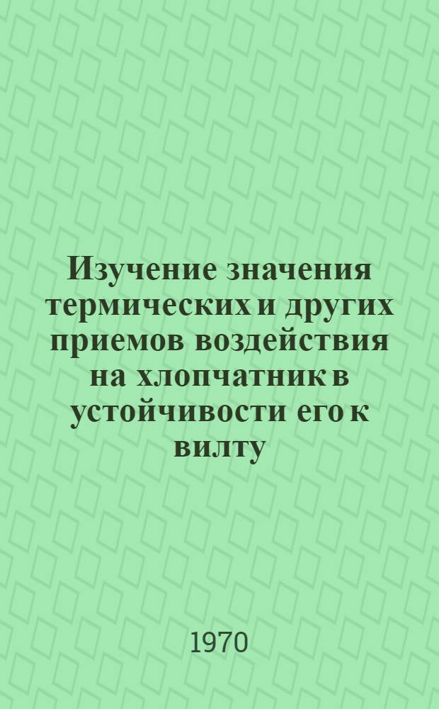 Изучение значения термических и других приемов воздействия на хлопчатник в устойчивости его к вилту : Автореф. дис. на соискание учен. степени канд. биол. наук : (094)