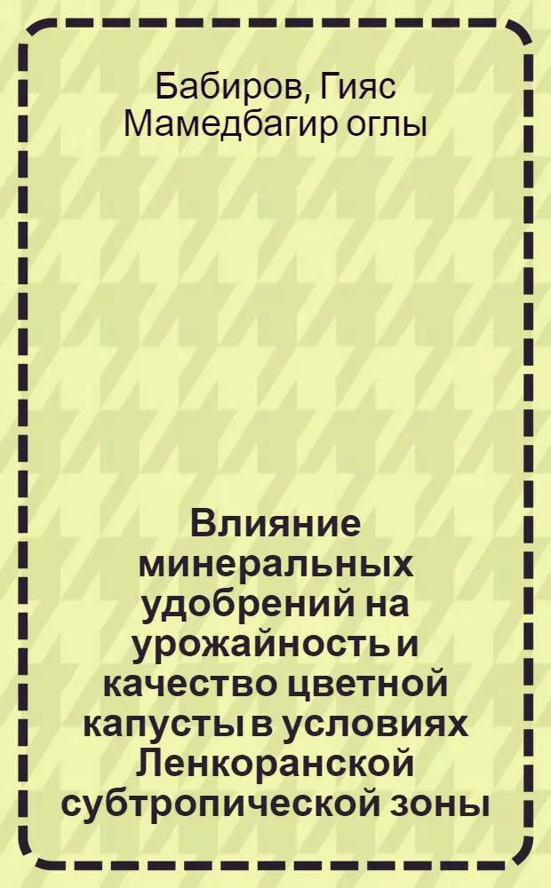 Влияние минеральных удобрений на урожайность и качество цветной капусты в условиях Ленкоранской субтропической зоны : Автореф. дис. на соиск. учен. степени канд. с.-х. наук