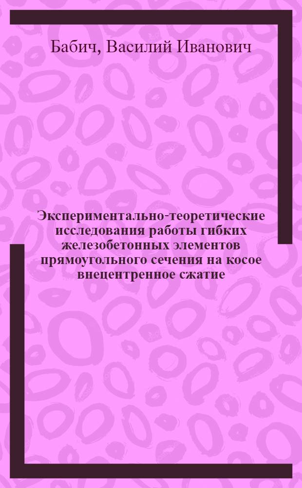 Экспериментально-теоретические исследования работы гибких железобетонных элементов прямоугольного сечения на косое внецентренное сжатие : Автореф. дис. на соиск. учен. степени канд. техн. наук : (23.01)