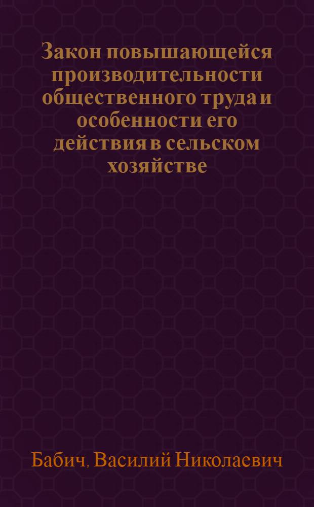 Закон повышающейся производительности общественного труда и особенности его действия в сельском хозяйстве : (На материалах колхозов УССР) : Автореф. дис. на соискание учен. степени канд. экон. наук : (590)