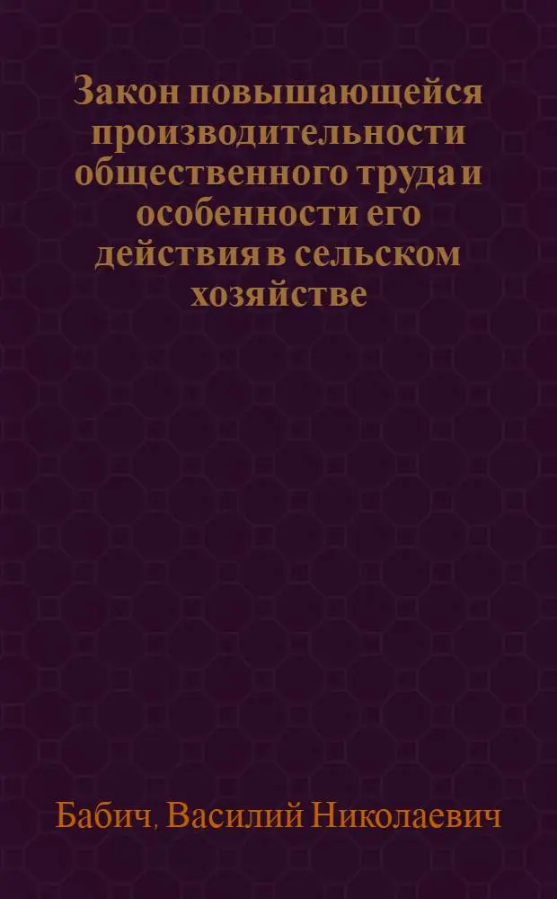 Закон повышающейся производительности общественного труда и особенности его действия в сельском хозяйстве : (На материалах колхозов УССР) : Автореф. дис. на соискание учен. степени канд. экон. наук : (590)